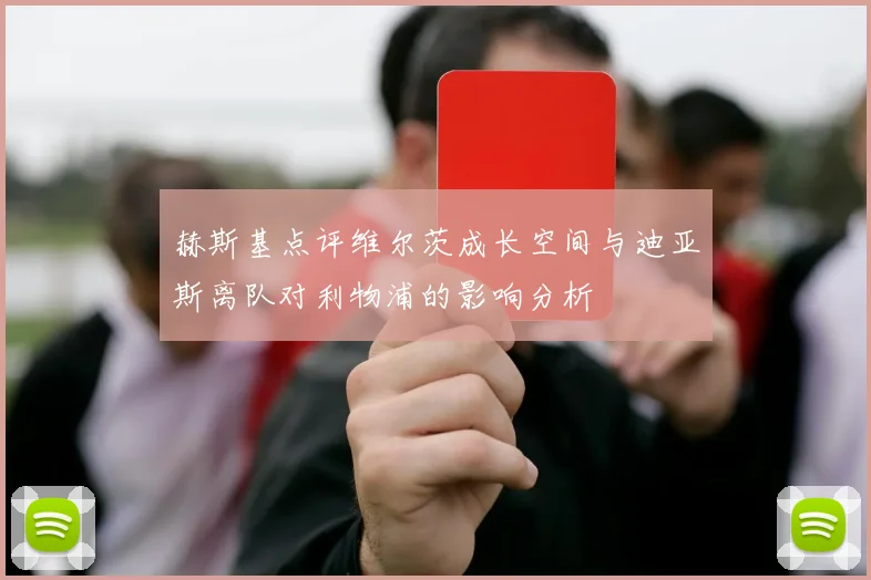 赫斯基点评维尔茨成长空间与迪亚斯离队对利物浦的影响分析