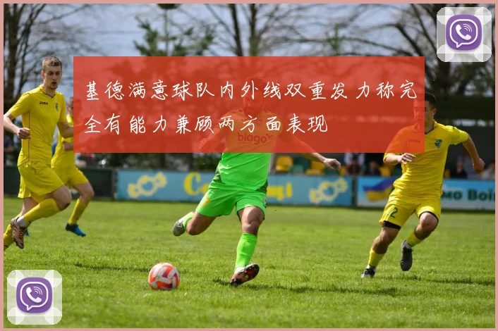 基德满意球队内外线双重发力称完全有能力兼顾两方面表现