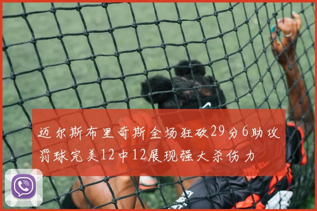 迈尔斯布里奇斯全场狂砍29分6助攻罚球完美12中12展现强大杀伤力