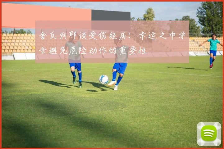 舍瓦利耶谈受伤经历：幸运之中学会避免危险动作的重要性