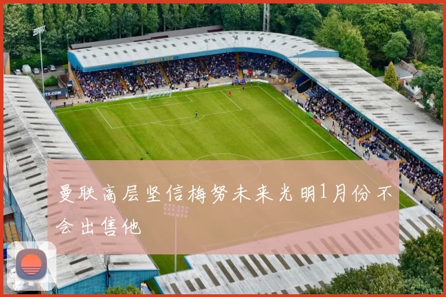 曼联高层坚信梅努未来光明1月份不会出售他