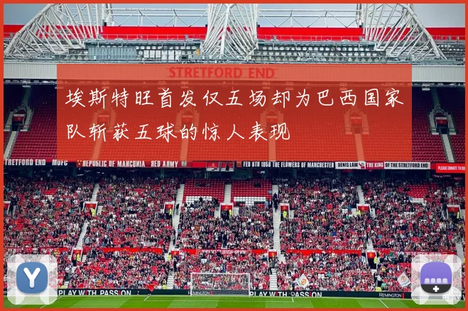 埃斯特旺首发仅五场却为巴西国家队斩获五球的惊人表现