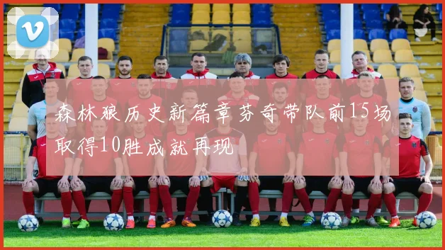 森林狼历史新篇章芬奇带队前15场取得10胜成就再现