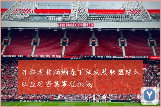开拓者将杨瀚森下放发展联盟球队以应对密集赛程挑战