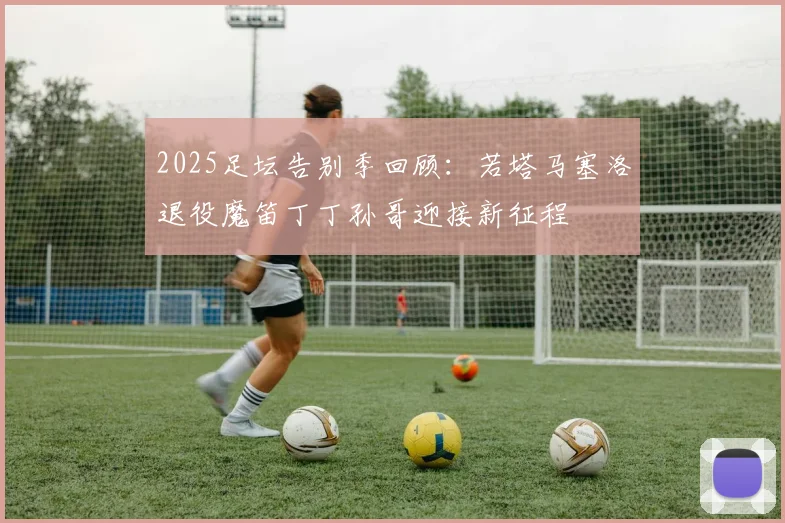 2025足坛告别季回顾：若塔马塞洛退役魔笛丁丁孙哥迎接新征程